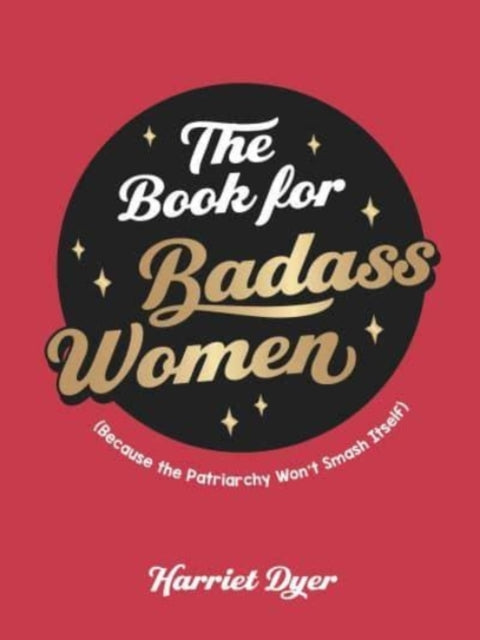 The Book for Badass Women: (Because the Patriarchy Won't Smash Itself): An Empowering Guide to Life for Strong Women