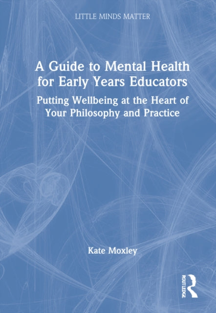 A Guide to Mental Health for Early Years Educators: Putting Wellbeing at the Heart of Your Philosophy and Practice