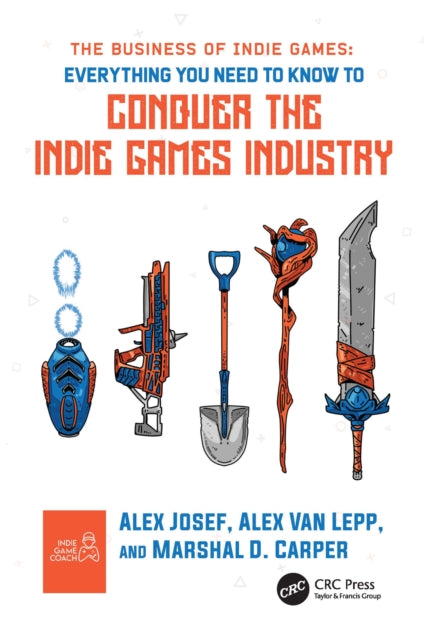 The Business of Indie Games: Everything You Need to Know to Conquer the Indie Games Industry