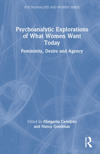 Psychoanalytic Explorations of What Women Want Today: Femininity, Desire and Agency