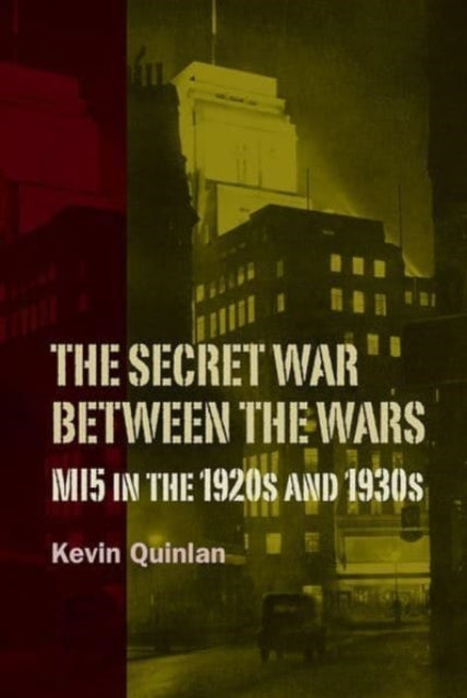 The Secret War Between the Wars: MI5 in the 1920s and 1930s