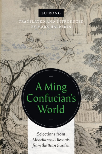 A Ming Confucian's World: Selections from Miscellaneous Records from the Bean Garden