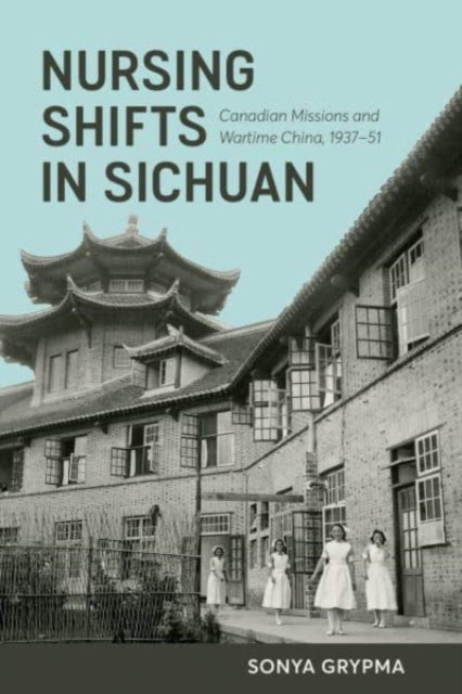 Nursing Shifts in Sichuan: Canadian Missions and Wartime China, 1937-1951