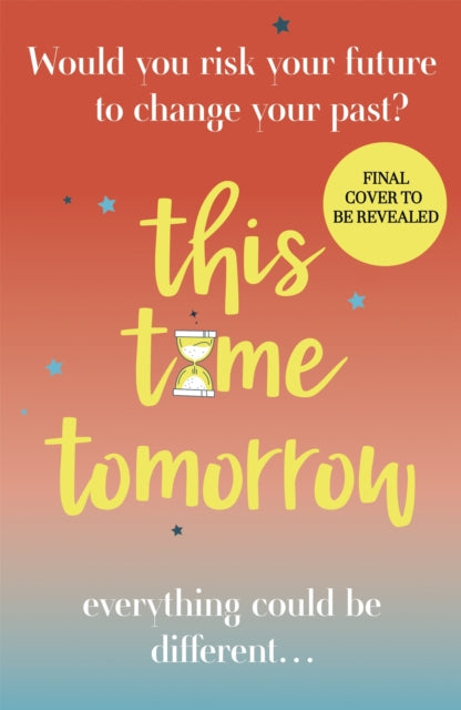 By This Time Tomorrow: Would you redo your past if it risked your present? A funny, uplifting and poignant page-turner for summer 2022