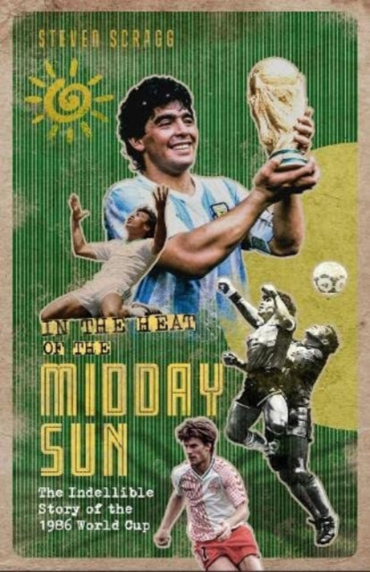 In the Heat of the Midday Sun: The Indelible Story of the 1986 World Cup