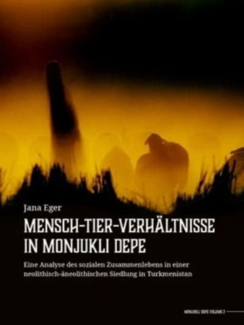 Mensch-Tier-Verhaltnisse in Monjukli Depe: Eine Analyse des sozialen Zusammenlebens in einer neolithisch-aneolithischen Siedlung in Turkmenistan