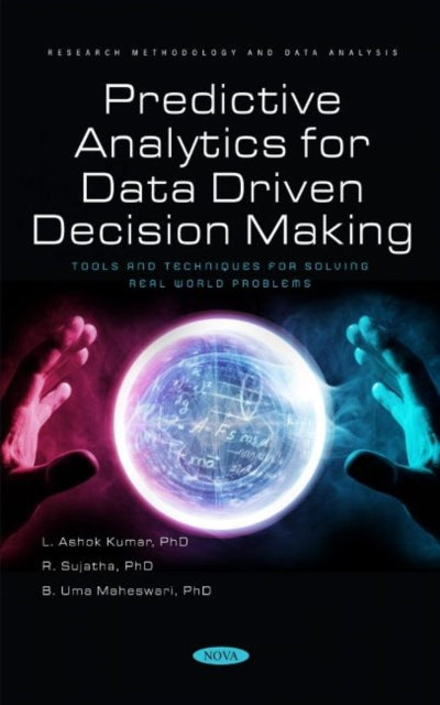 Predictive Analytics for Data Driven Decision Making - Tools and Techniques for Solving Real World Problems: Tools and Techniques for Solving Real World Problems