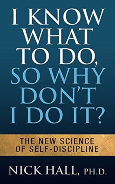 I Know What to Do So Why Don't I Do It? - Second Edition: The New Science of Self-Discipline