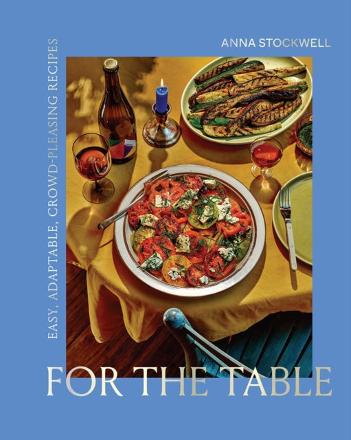 For the Table: Easy, Adaptable, Crowd-Pleasing Recipes