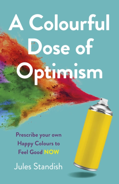 Colourful Dose of Optimism, A - Prescribe your own Happy Colours to Feel Good NOW