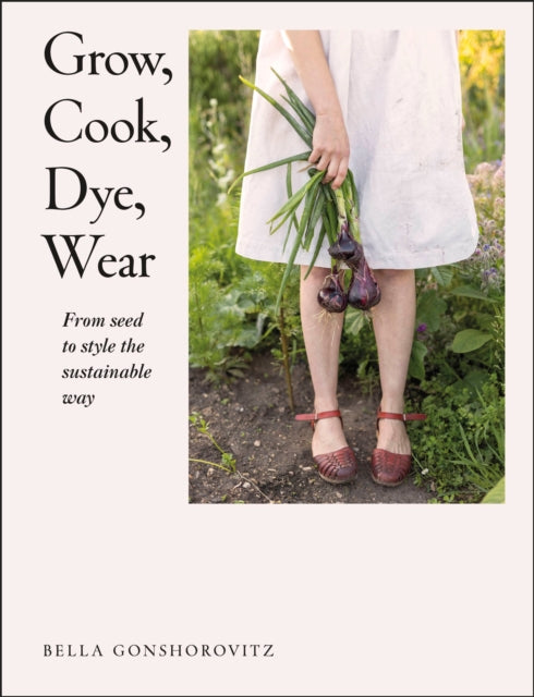 Grow, Cook, Dye, Wear: From Seed to Style the Sustainable Way