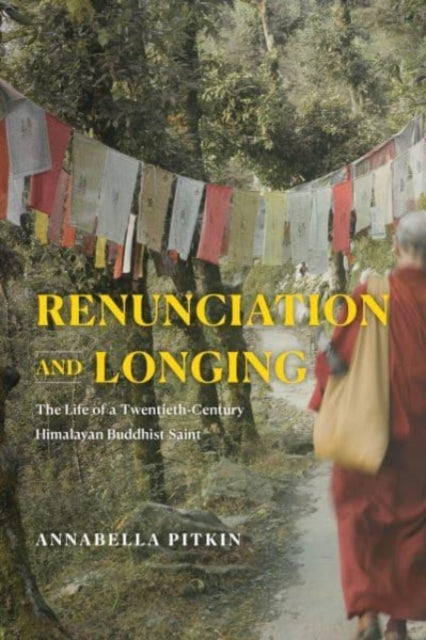 Renunciation and Longing: The Life of a Twentieth-Century Himalayan Buddhist Saint