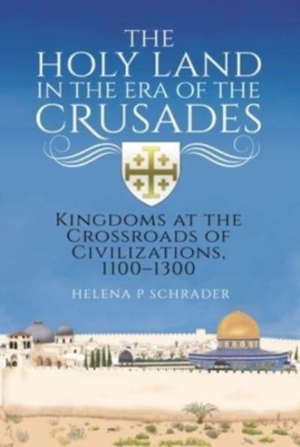 The Holy Land in the Era of the Crusades: Kingdoms at the Crossroads of Civilizations, 1100-1300