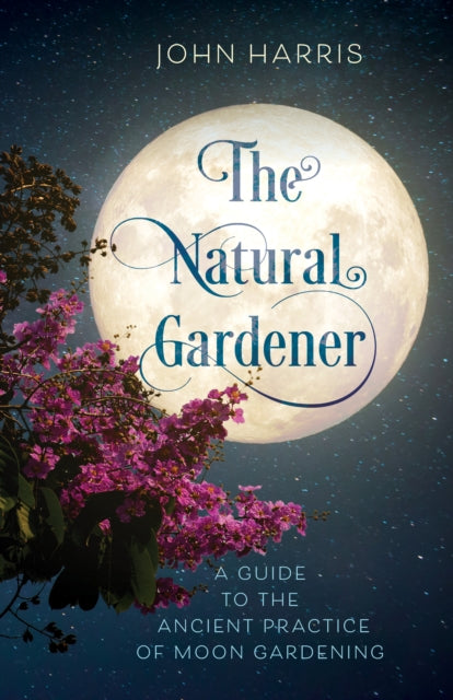 The Natural Gardener: A Guide to the Ancient Practice of Moon Gardening