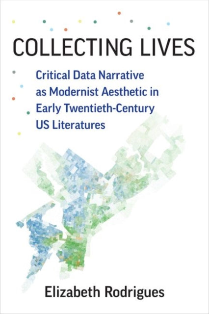 Collecting Lives: Critical Data Narrative as Modernist Aesthetic in Early Twentieth-Century US Literatures