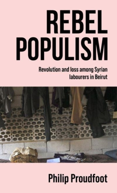 Rebel Populism: Revolution and Loss Among Syrian Labourers in Beirut
