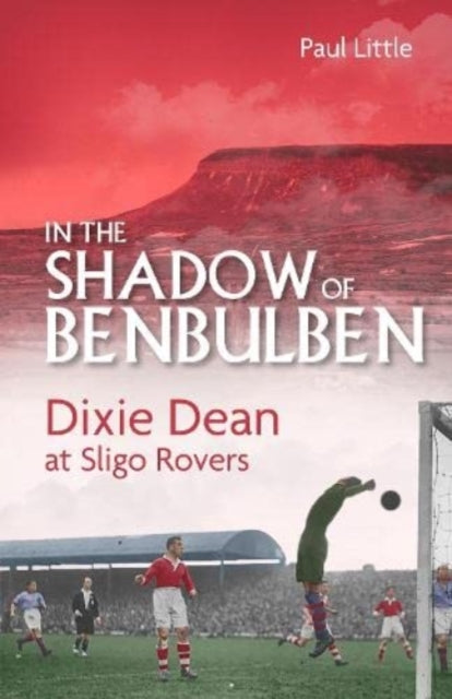In the Shadow of Benbulben: Dixie Dean at Sligo Rovers