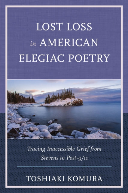 Lost Loss in American Elegiac Poetry: Tracing Inaccessible Grief from Stevens to Post-9/11