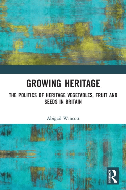 Growing Heritage: The Politics of Heritage Vegetables, Fruit and Seeds in Britain