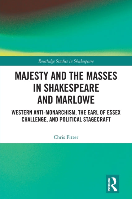 Majesty and the Masses in Shakespeare and Marlowe: Western Anti-Monarchism, The Earl of Essex Challenge, and Political Stagecraft