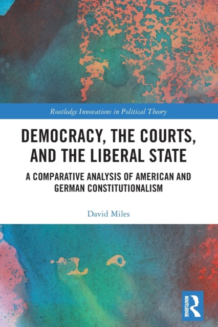Democracy, the Courts, and the Liberal State: A Comparative Analysis of American and German Constitutionalism