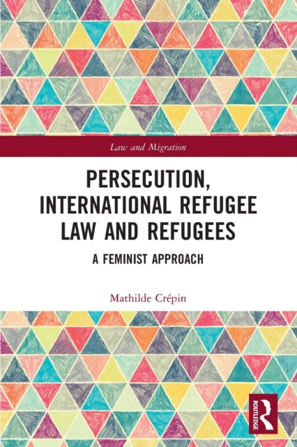 Persecution, International Refugee Law and Refugees: A Feminist Approach