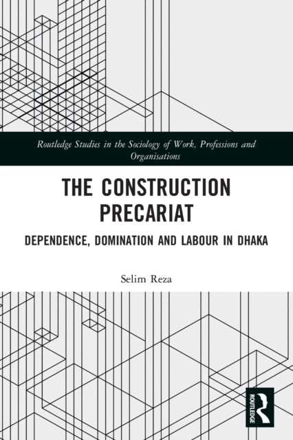 The Construction Precariat: Dependence, Domination and Labour in Dhaka