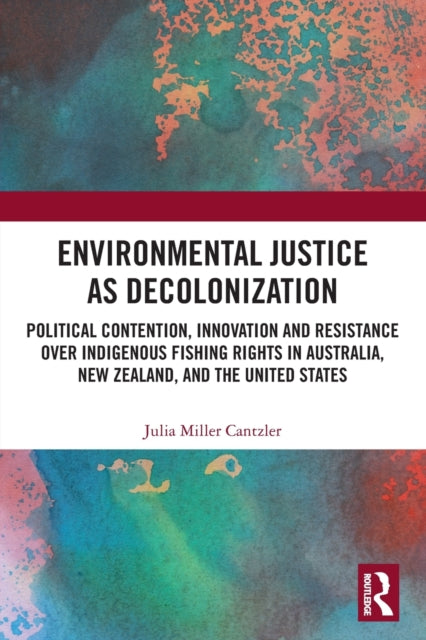 Environmental Justice as Decolonization: Political Contention, Innovation and Resistance Over Indigenous Fishing Rights in Australia, New Zealand, and the United States