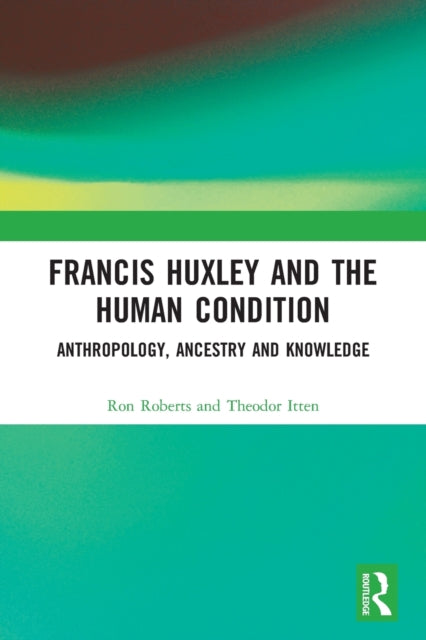 Francis Huxley and the Human Condition: Anthropology, Ancestry and Knowledge