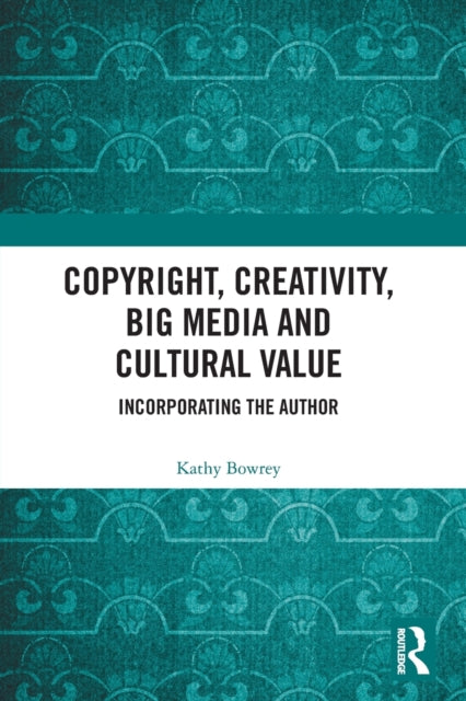 Copyright, Creativity, Big Media and Cultural Value: Incorporating the Author