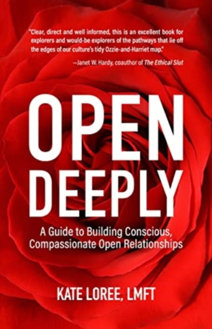 Open Deeply: A Guide to Building Conscious, Compassionate Open Relationships