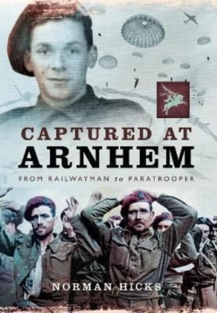 Captured at Arnhem: From Railwayman to Paratrooper