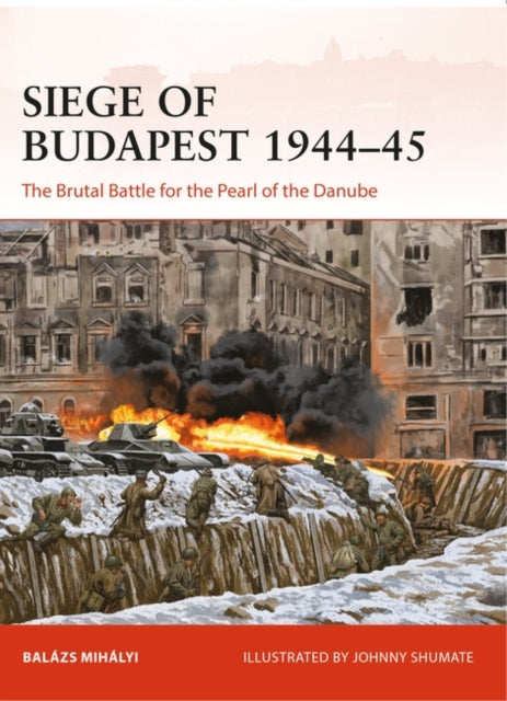 Siege of Budapest 1944-45: The Brutal Battle for the Pearl of the Danube