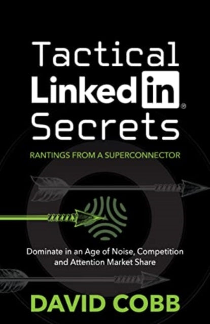 Tactical LinkedIn Secrets: Dominate in an Age of Noise, Competition and Attention Market Share
