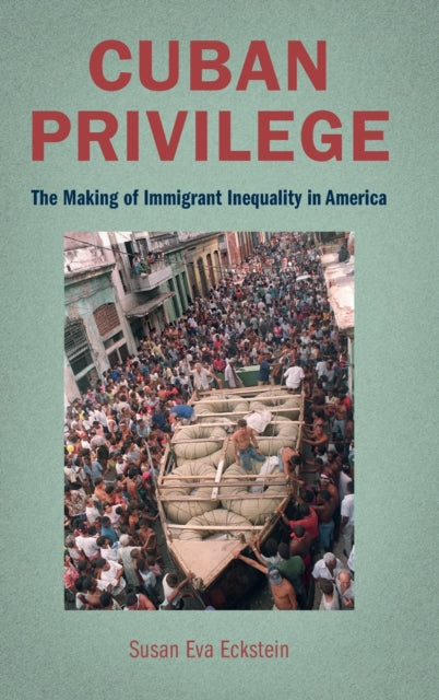 Cuban Privilege: The Making of Immigrant Inequality in America