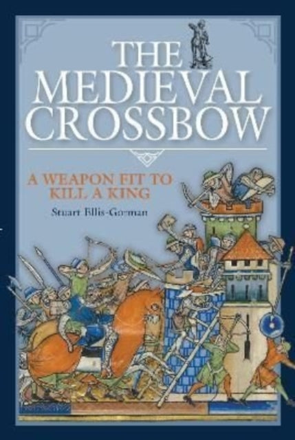 The Medieval Crossbow: A Weapon Fit to Kill a King