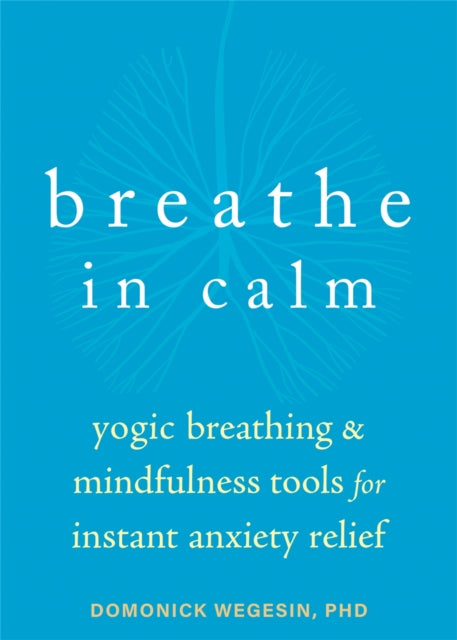 Breathe In Calm: Yogic Breathing and Mindfulness Tools for Instant Anxiety Relief