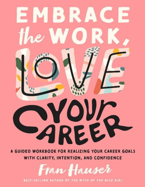 Embrace the Work, Love Your Career: A Guided Workbook for Realizing Your Career Goals with Clarity, Intention, and Confidence
