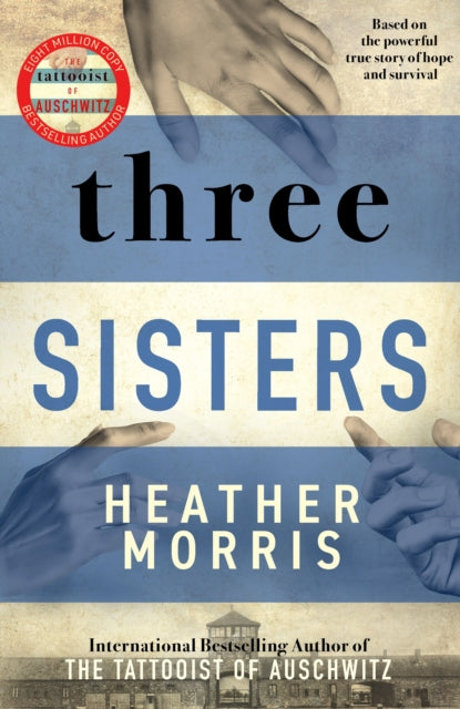 Three Sisters: A TRIUMPHANT STORY OF LOVE AND SURVIVAL FROM THE AUTHOR OF THE TATTOOIST OF AUSCHWITZ