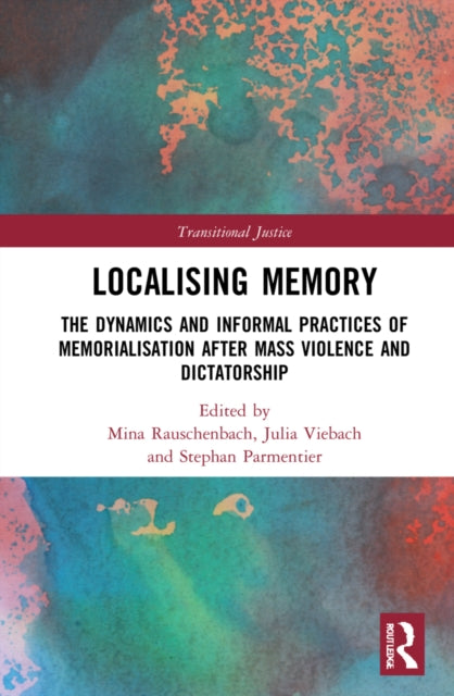 Localising Memory in Transitional Justice: The Dynamics and Informal Practices of Memorialisation after Mass Violence and Dictatorship