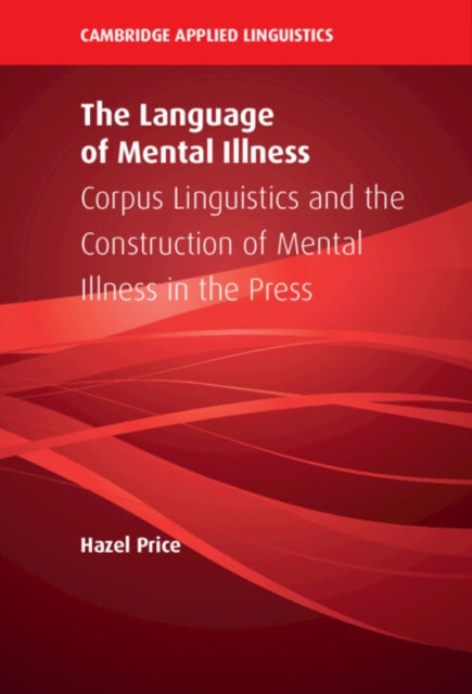 The Language of Mental Illness: Corpus Linguistics and the Construction of Mental Illness in the Press