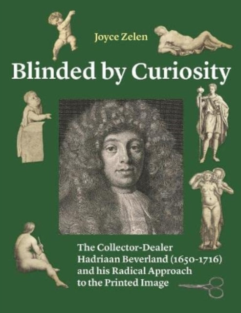 Blinded by Curiosity: The Collector-Dealer Hadriaan Beverland (1650-1716) and his Radical Approach to the Printed Image