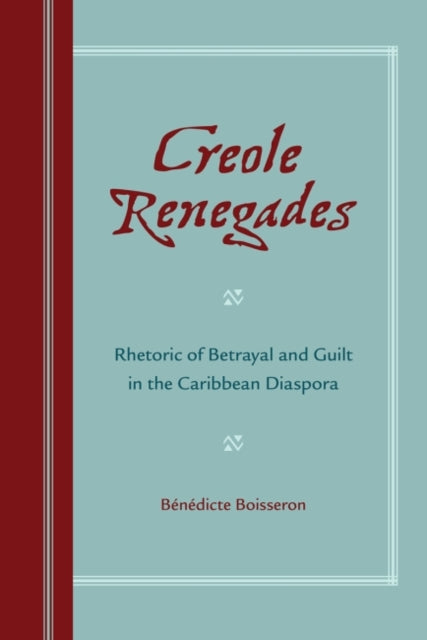 Creole Renegades: Rhetoric of Betrayal and Guilt in the Caribbean Diaspora