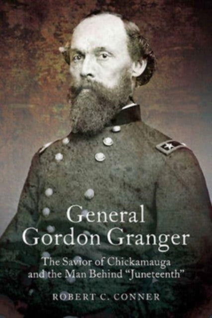 General Gordon Granger: The Savior of Chickamauga and the Man Behind "Juneteenth"