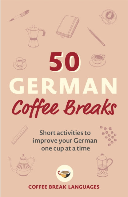 50 German Coffee Breaks: Short activities to improve your German one cup at a time