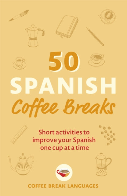 50 Spanish Coffee Breaks: Short activities to improve your Spanish one cup at a time