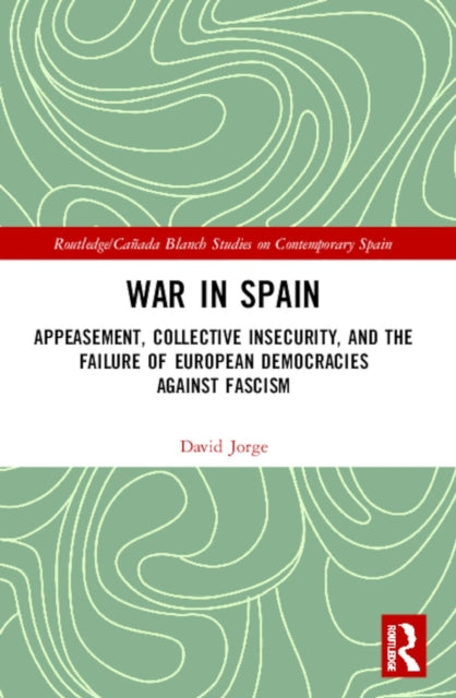 War in Spain: Appeasement, Collective Insecurity, and the Failure of European Democracies Against Fascism