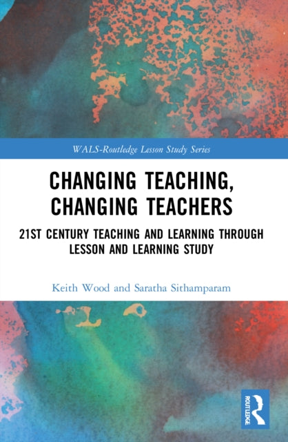 Changing Teaching, Changing Teachers: 21st Century Teaching and Learning Through Lesson and Learning Study