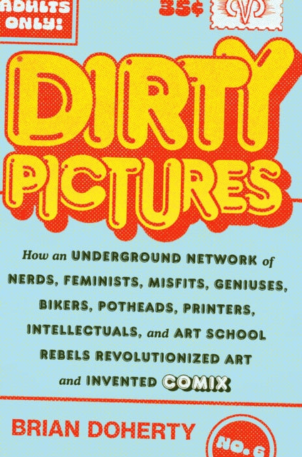 Dirty Pictures: How an Underground Network of Nerds, Feminists, Bikers, Potheads, Intellectuals, and Art School Rebels Revolutionized Comix