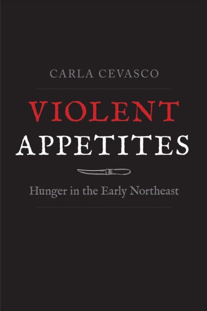 Violent Appetites: Hunger in the Early Northeast